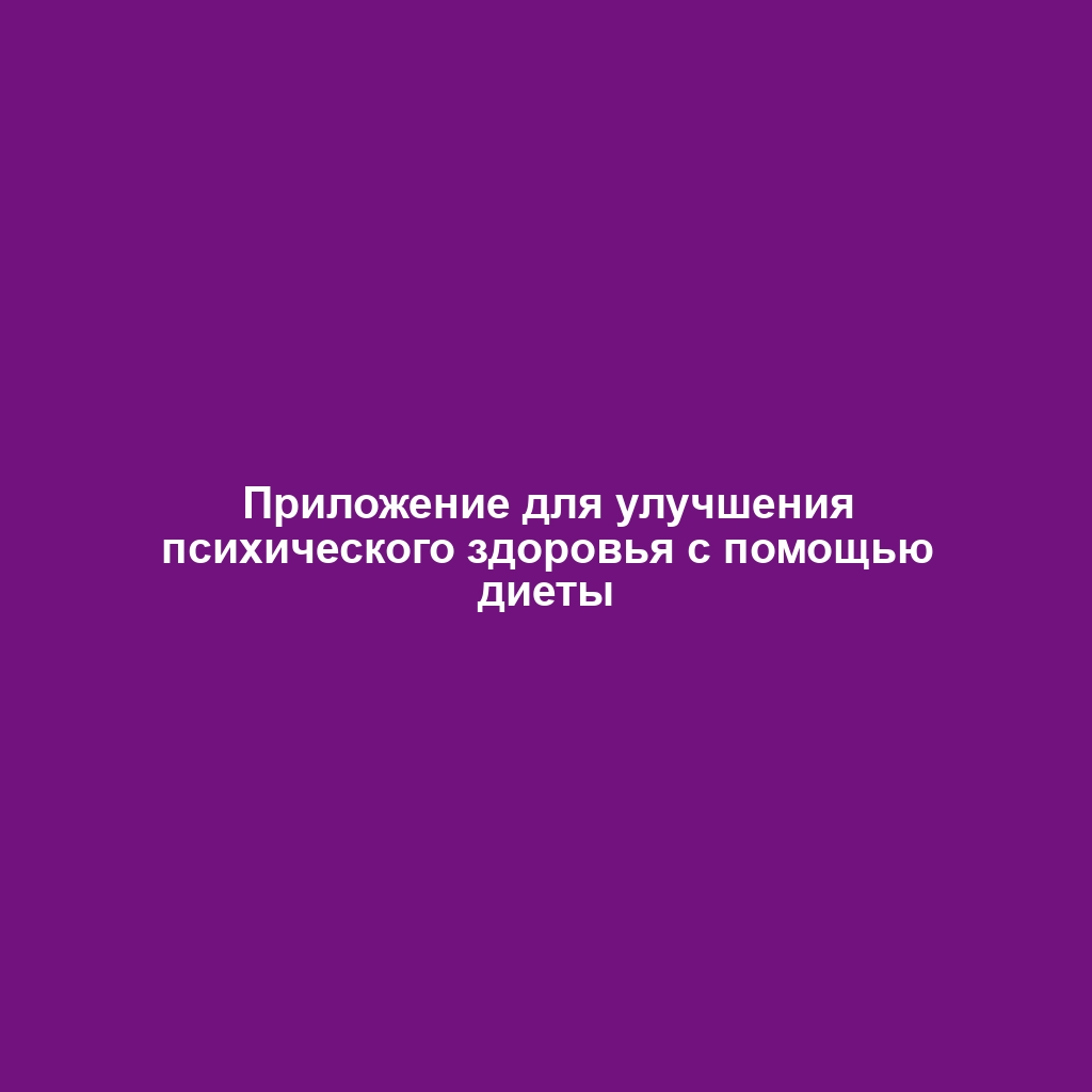 Приложение для улучшения психического здоровья с помощью диеты