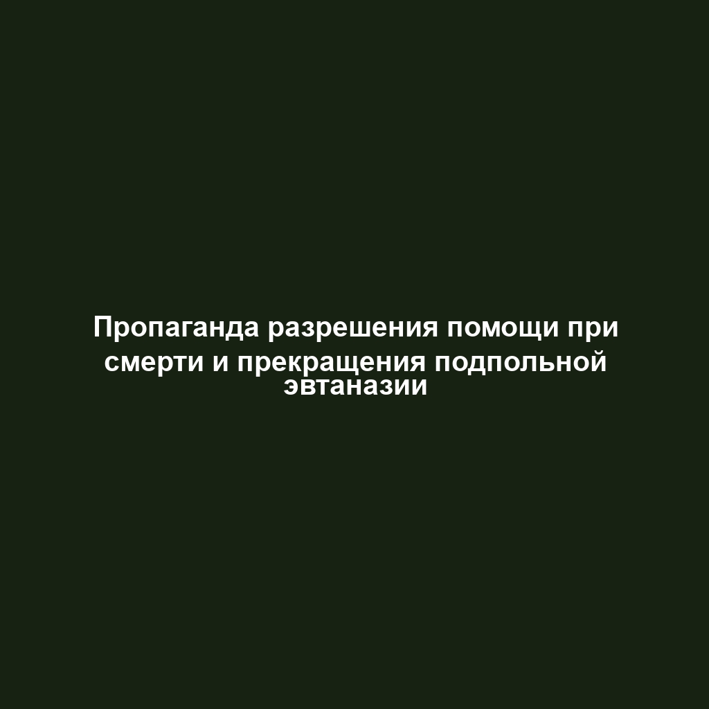 Пропаганда разрешения помощи при смерти и прекращения подпольной эвтаназии