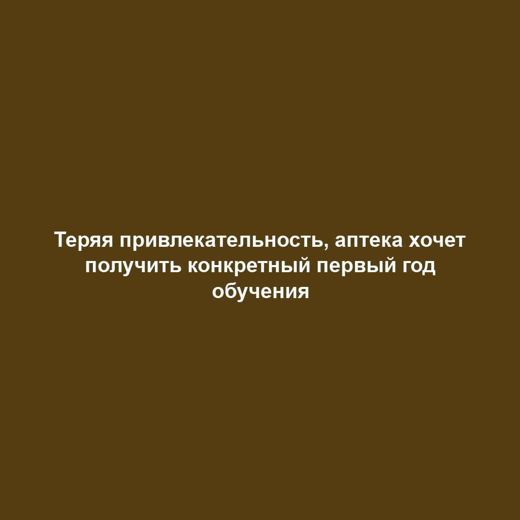 Теряя привлекательность, аптека хочет получить конкретный первый год обучения