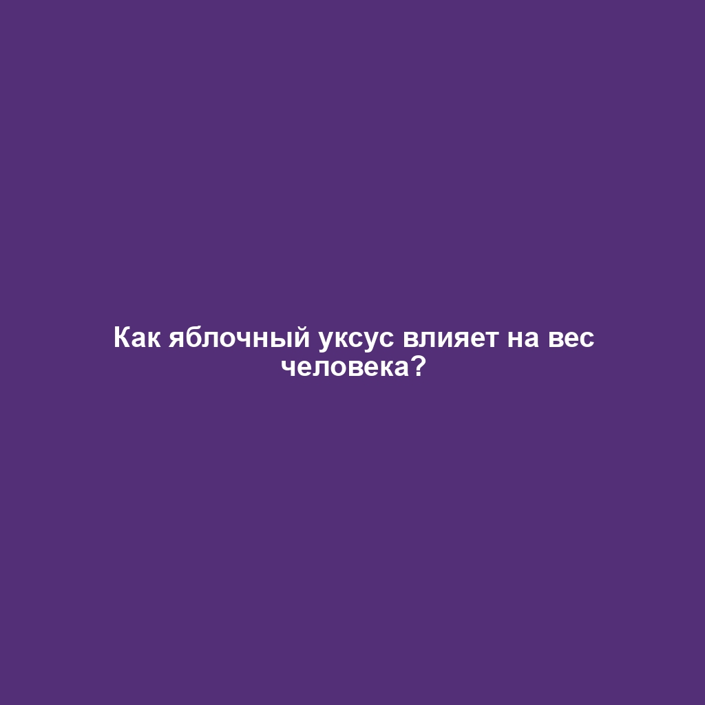 Как яблочный уксус влияет на вес человека?