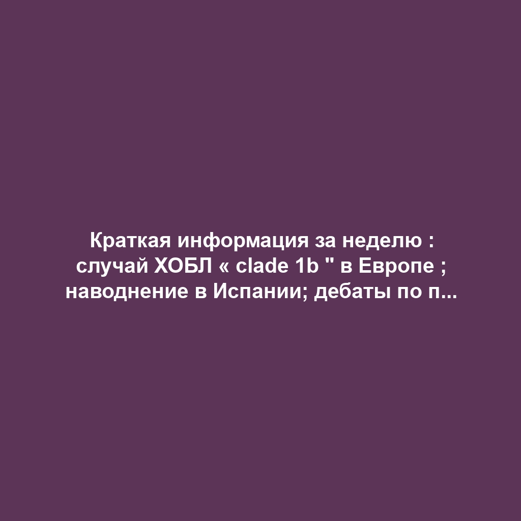 Краткая информация за неделю : случай ХОБЛ « clade 1b " в Европе ; наводнение в Испании; дебаты по поводу смены времени ; предупреждение о консервированном тунце ; …