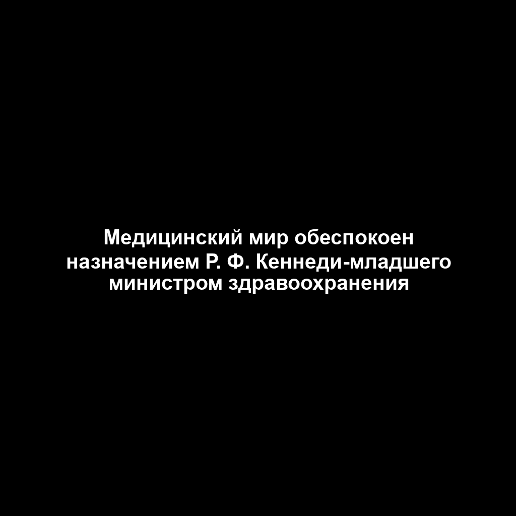 Медицинский мир обеспокоен назначением Р. Ф. Кеннеди-младшего министром здравоохранения