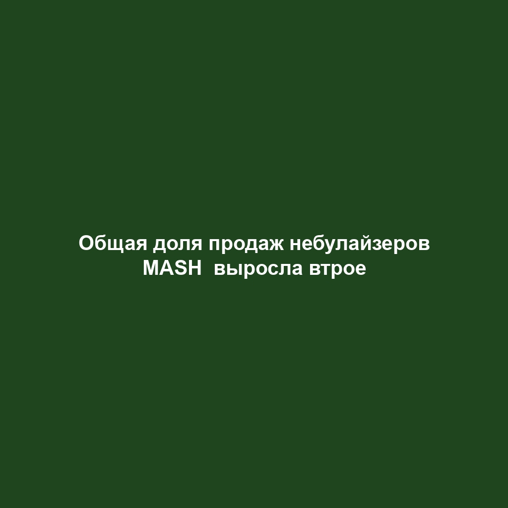 Общая доля продаж небулайзеров MASH  выросла втрое