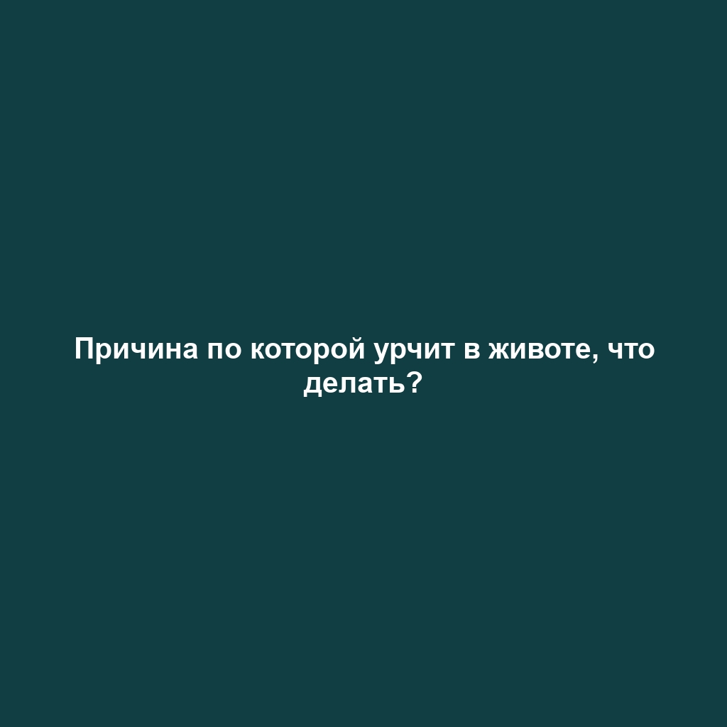 Причина по которой урчит в животе, что делать?