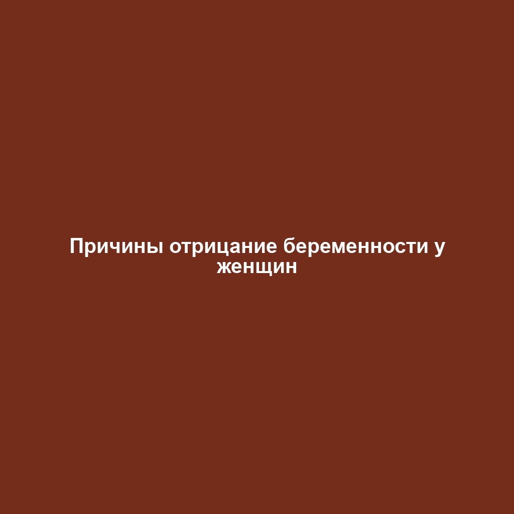 Причины отрицание беременности у женщин
