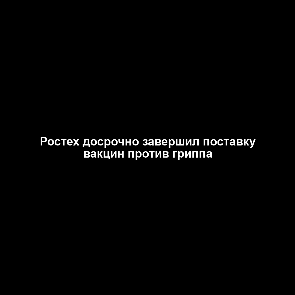 Ростех досрочно завершил поставку вакцин против гриппа