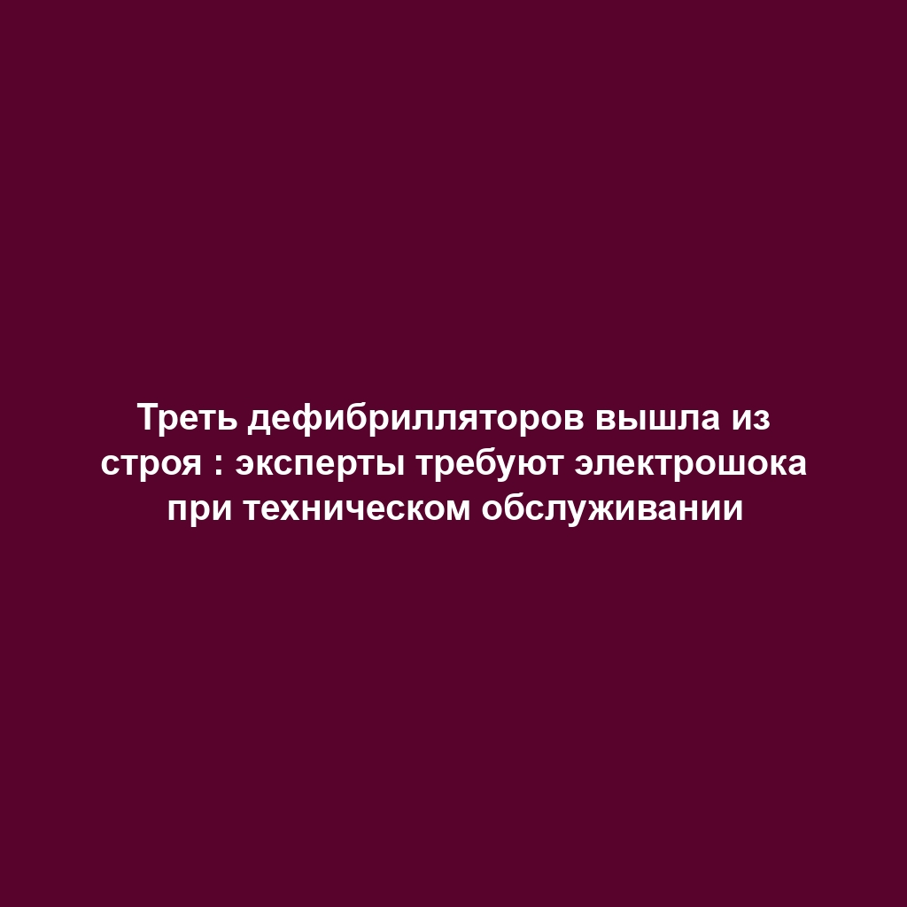 Треть дефибрилляторов вышла из строя : эксперты требуют электрошока при техническом обслуживании