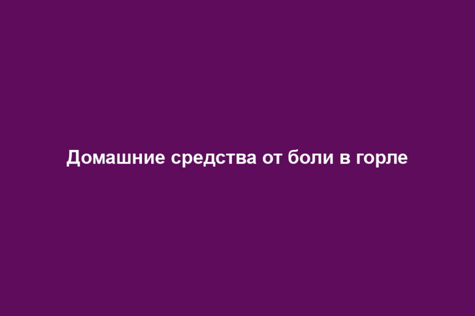 Домашние средства от боли в горле
